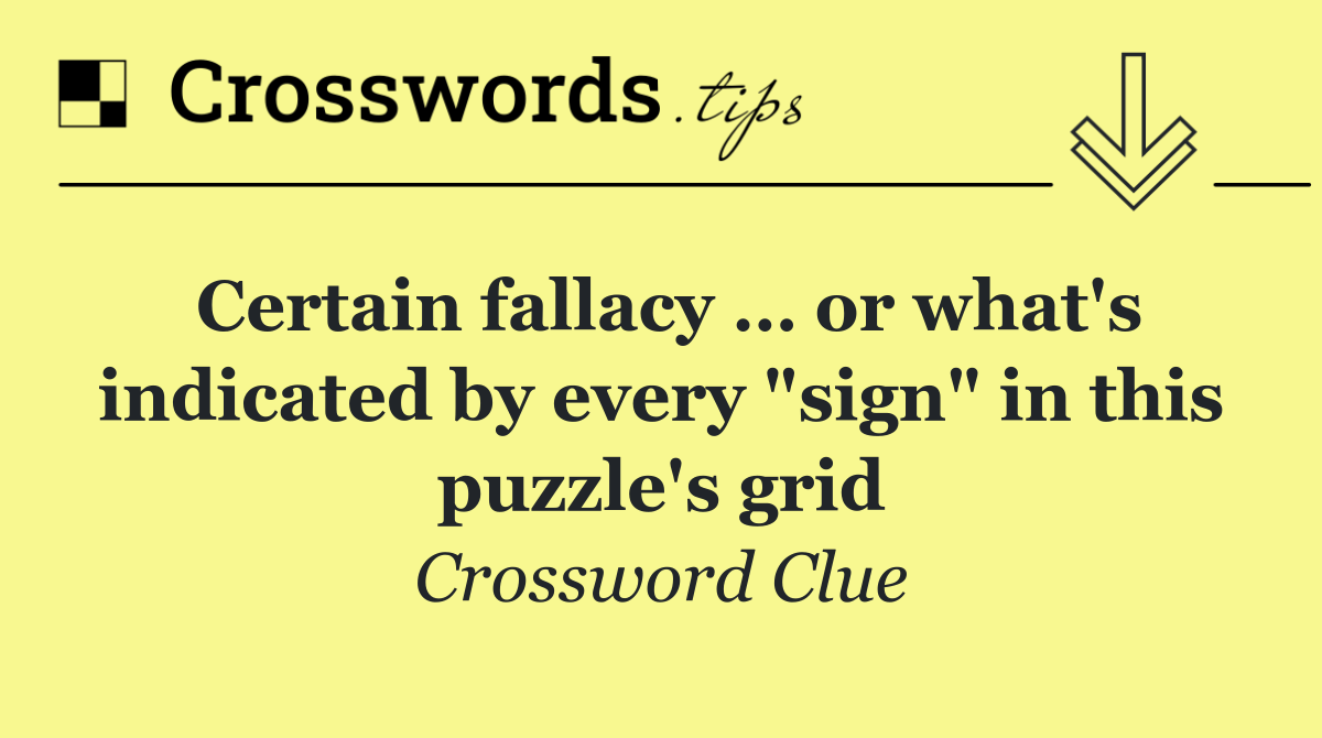 Certain fallacy … or what's indicated by every "sign" in this puzzle's grid