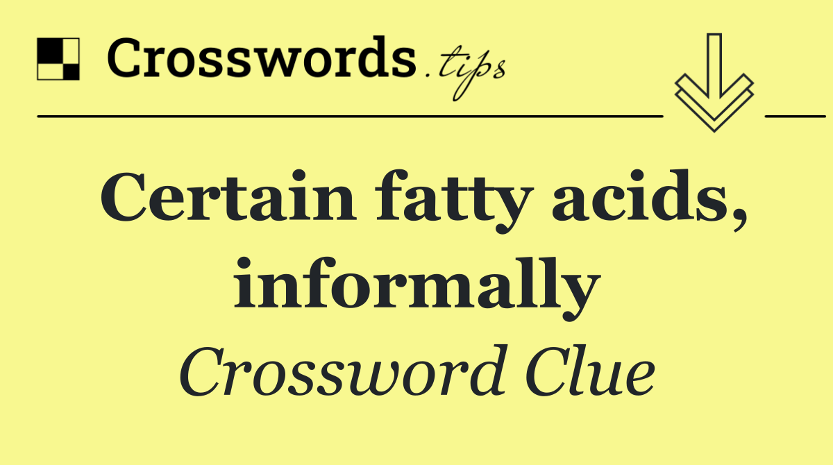 Certain fatty acids, informally