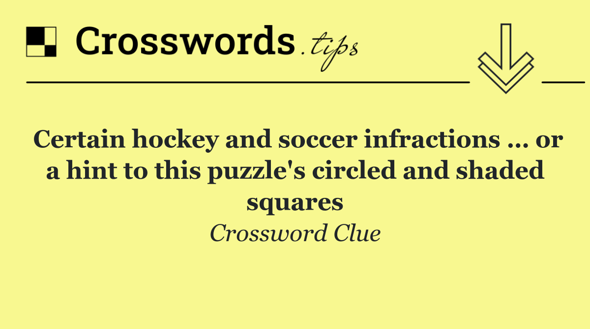 Certain hockey and soccer infractions … or a hint to this puzzle's circled and shaded squares