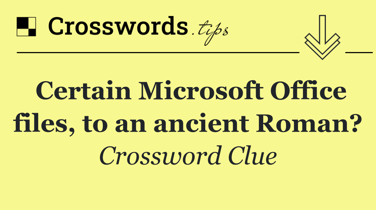 Certain Microsoft Office files, to an ancient Roman?