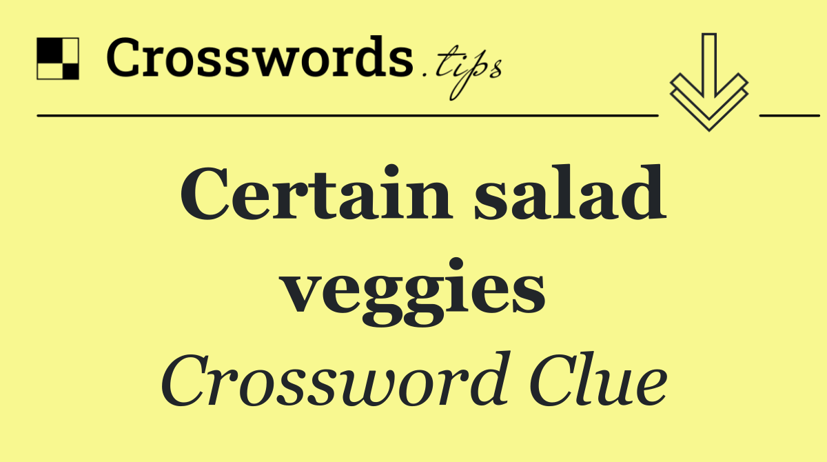 Certain salad veggies