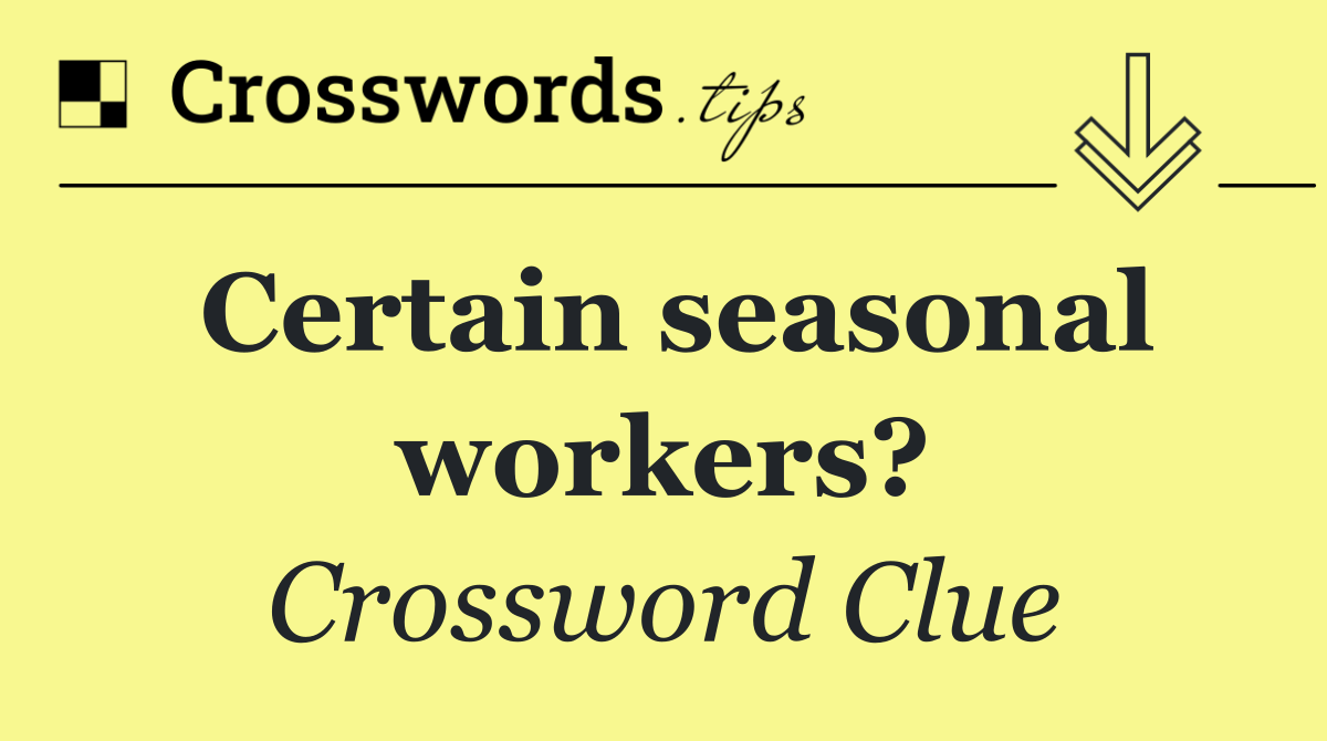 Certain seasonal workers?