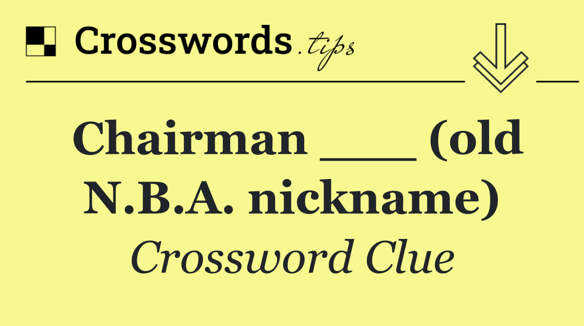 Chairman ___ (old N.B.A. nickname)