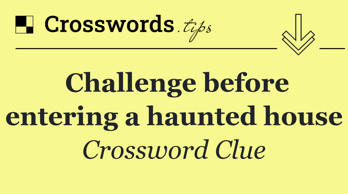 Challenge before entering a haunted house