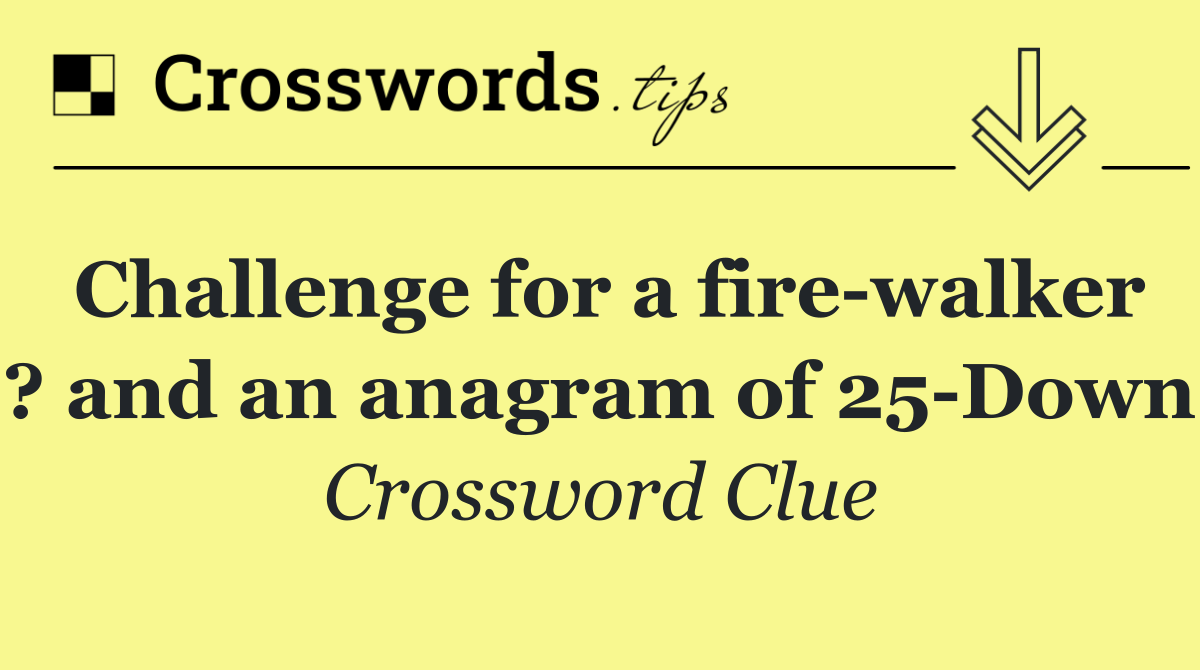 Challenge for a fire walker ? and an anagram of 25 Down