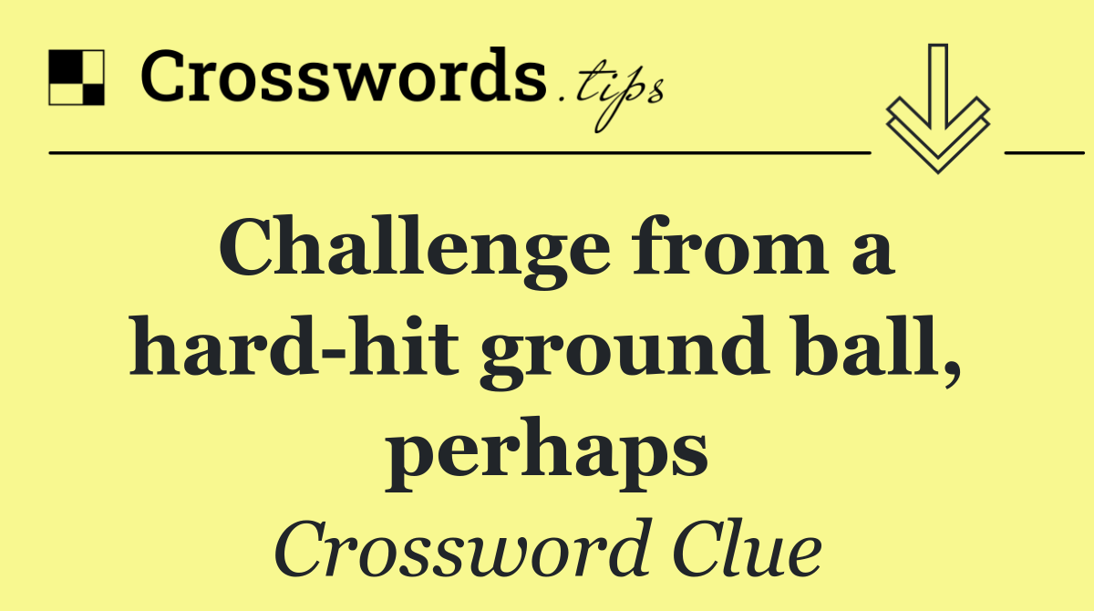 Challenge from a hard hit ground ball, perhaps