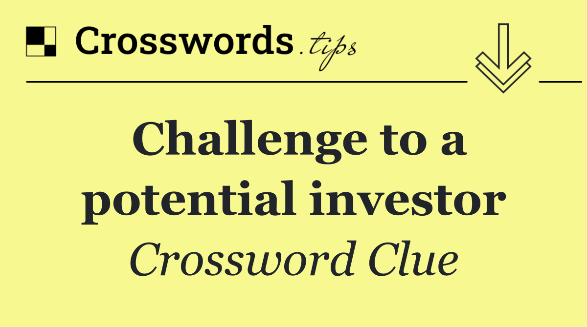 Challenge to a potential investor