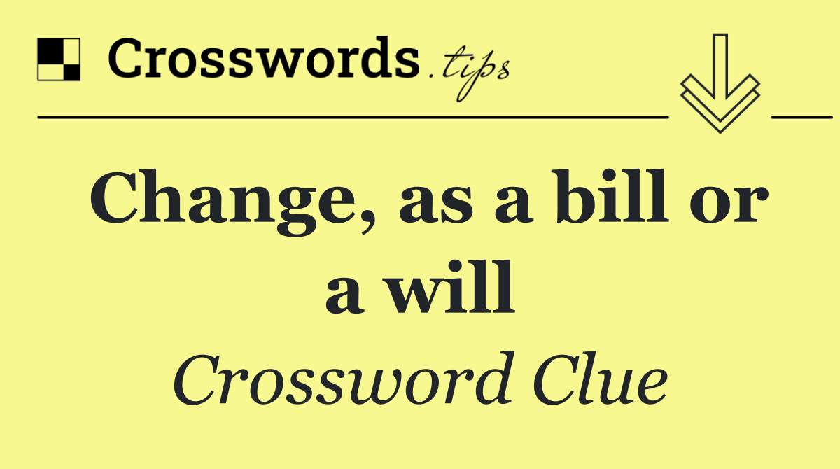 Change, as a bill or a will