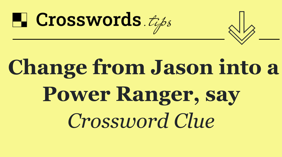 Change from Jason into a Power Ranger, say