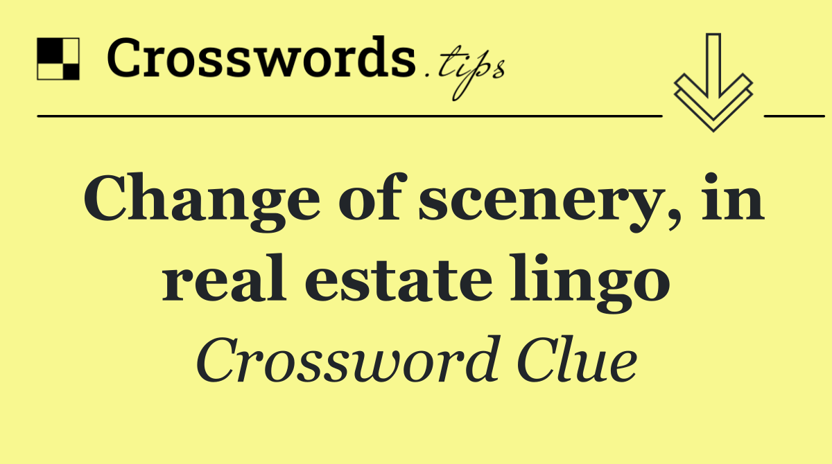 Change of scenery, in real estate lingo