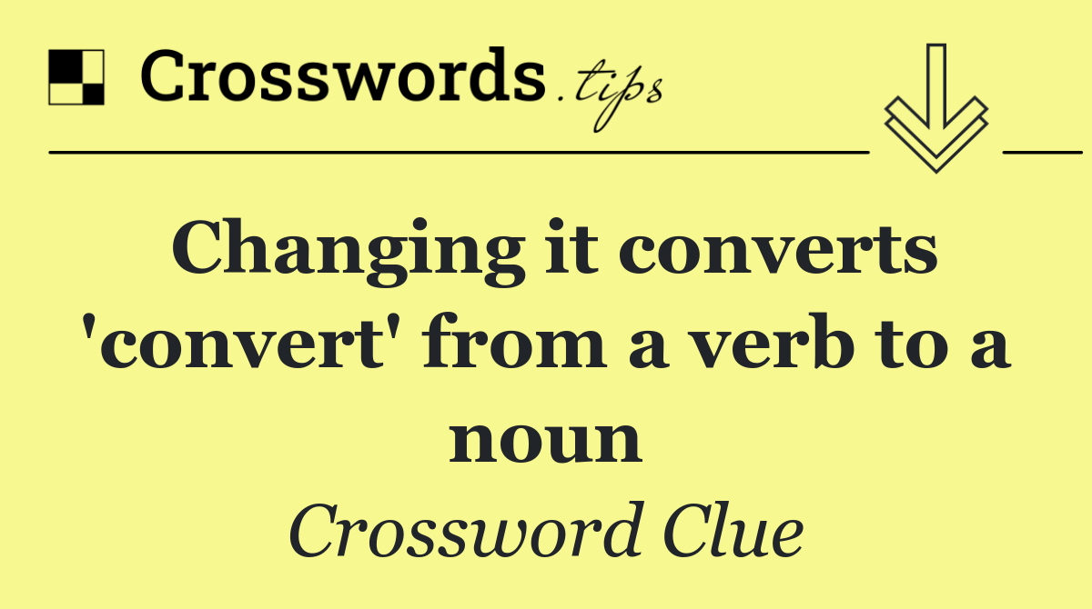 Changing it converts 'convert' from a verb to a noun