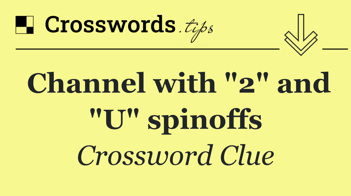 Channel with "2" and "U" spinoffs