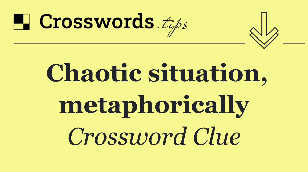 Chaotic situation, metaphorically