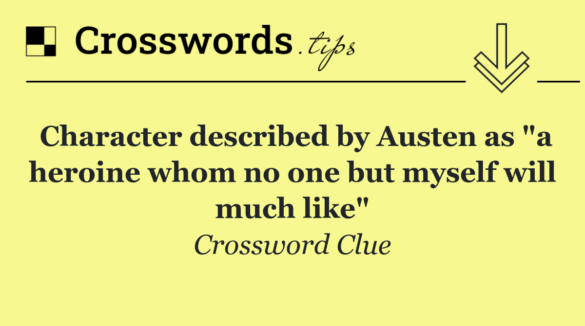 Character described by Austen as "a heroine whom no one but myself will much like"