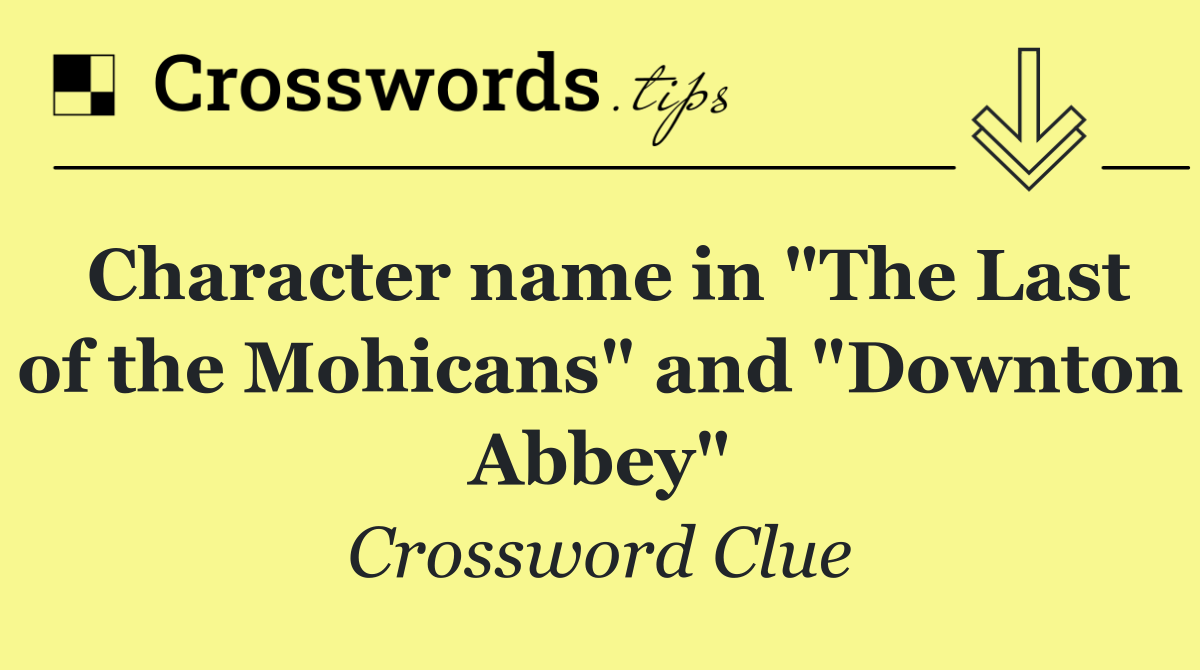 Character name in "The Last of the Mohicans" and "Downton Abbey"