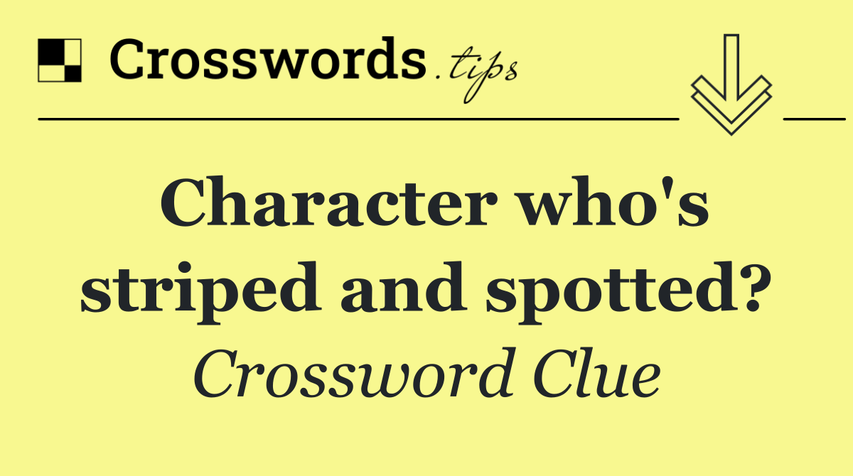 Character who's striped and spotted?