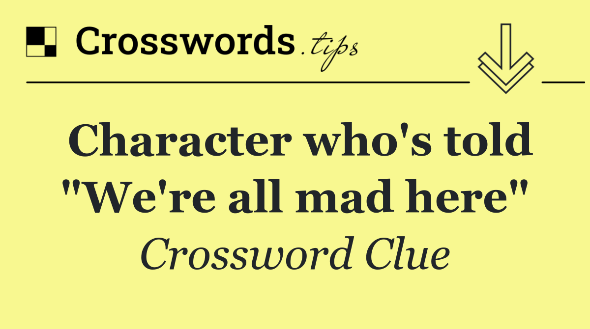 Character who's told "We're all mad here"