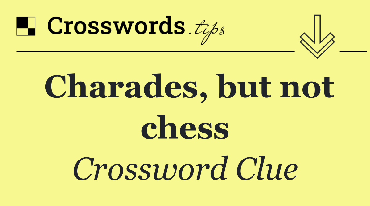 Charades, but not chess