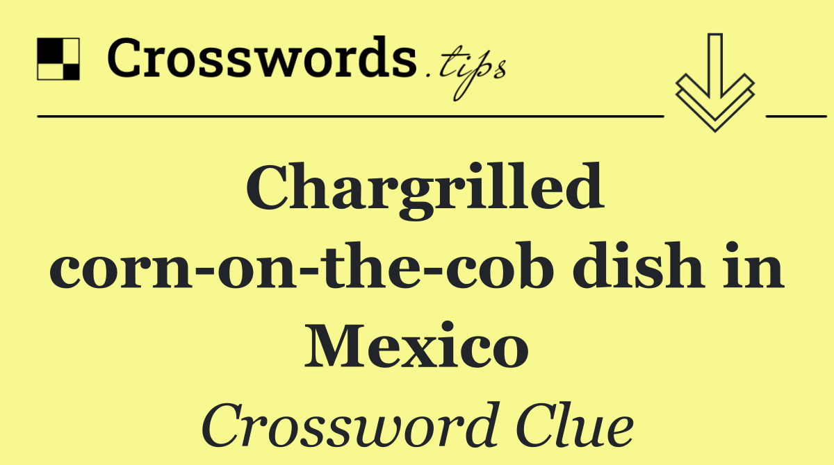 Chargrilled corn on the cob dish in Mexico