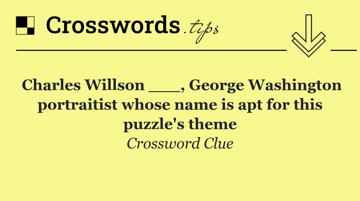 Charles Willson ___, George Washington portraitist whose name is apt for this puzzle's theme