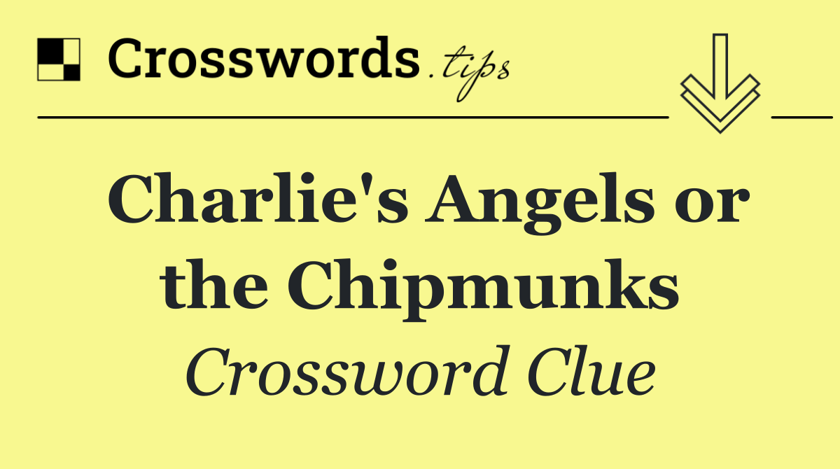 Charlie's Angels or the Chipmunks