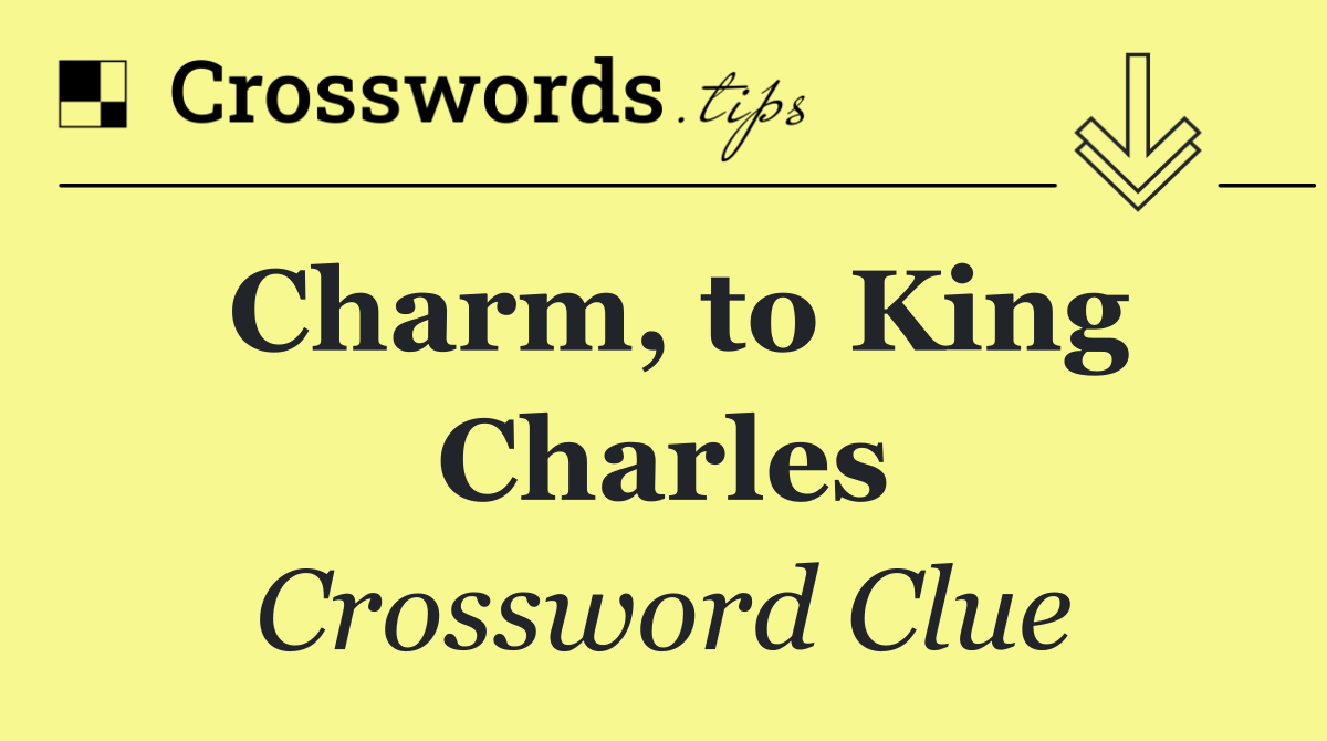 Charm, to King Charles