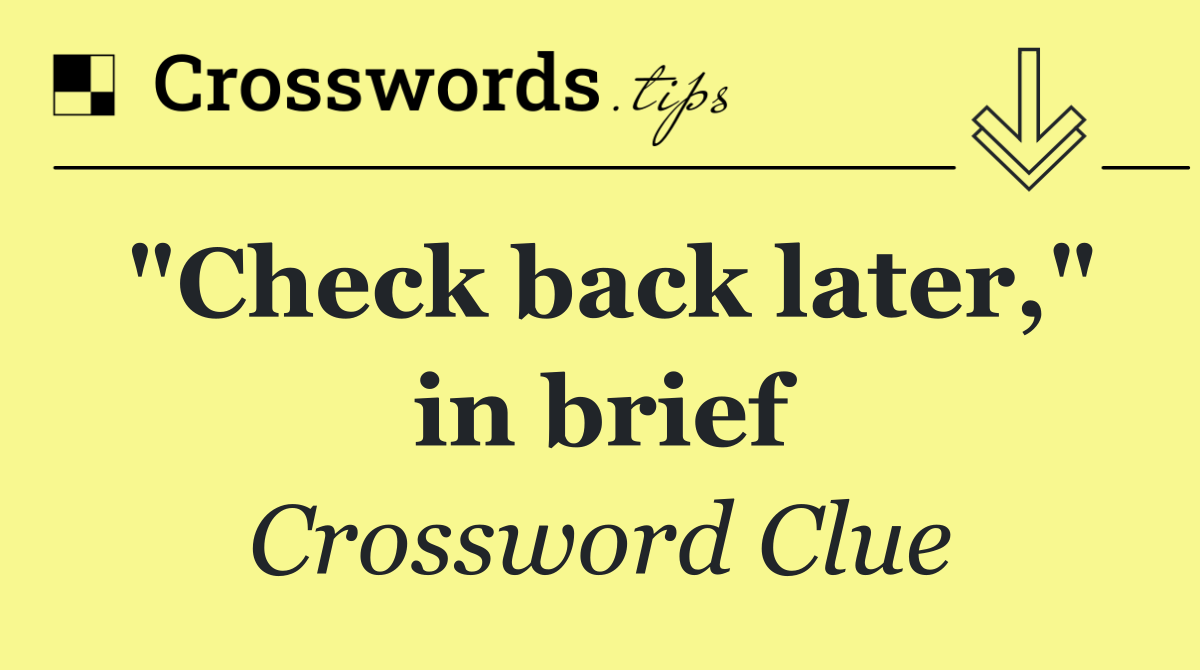 "Check back later," in brief