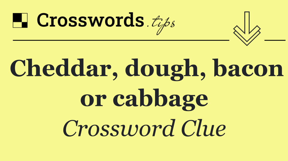 Cheddar, dough, bacon or cabbage
