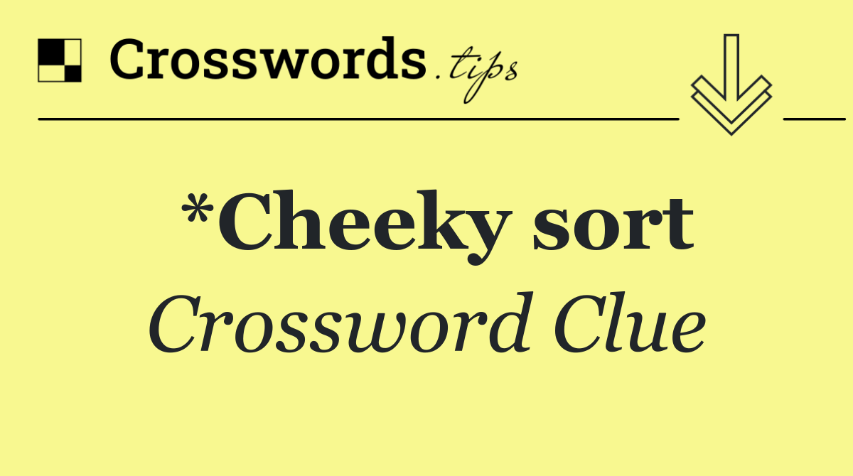 *Cheeky sort