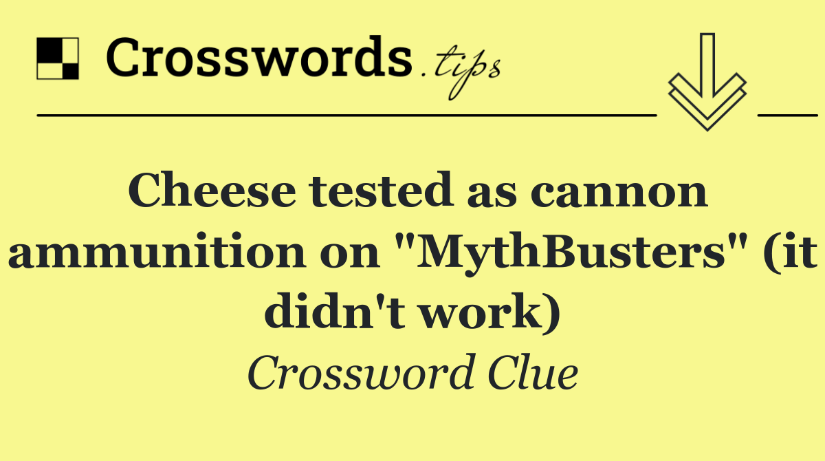 Cheese tested as cannon ammunition on "MythBusters" (it didn't work)