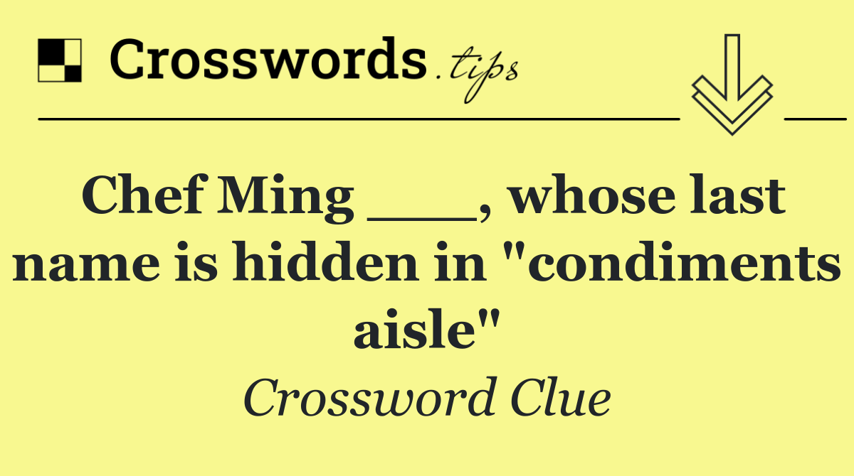 Chef Ming ___, whose last name is hidden in "condiments aisle"