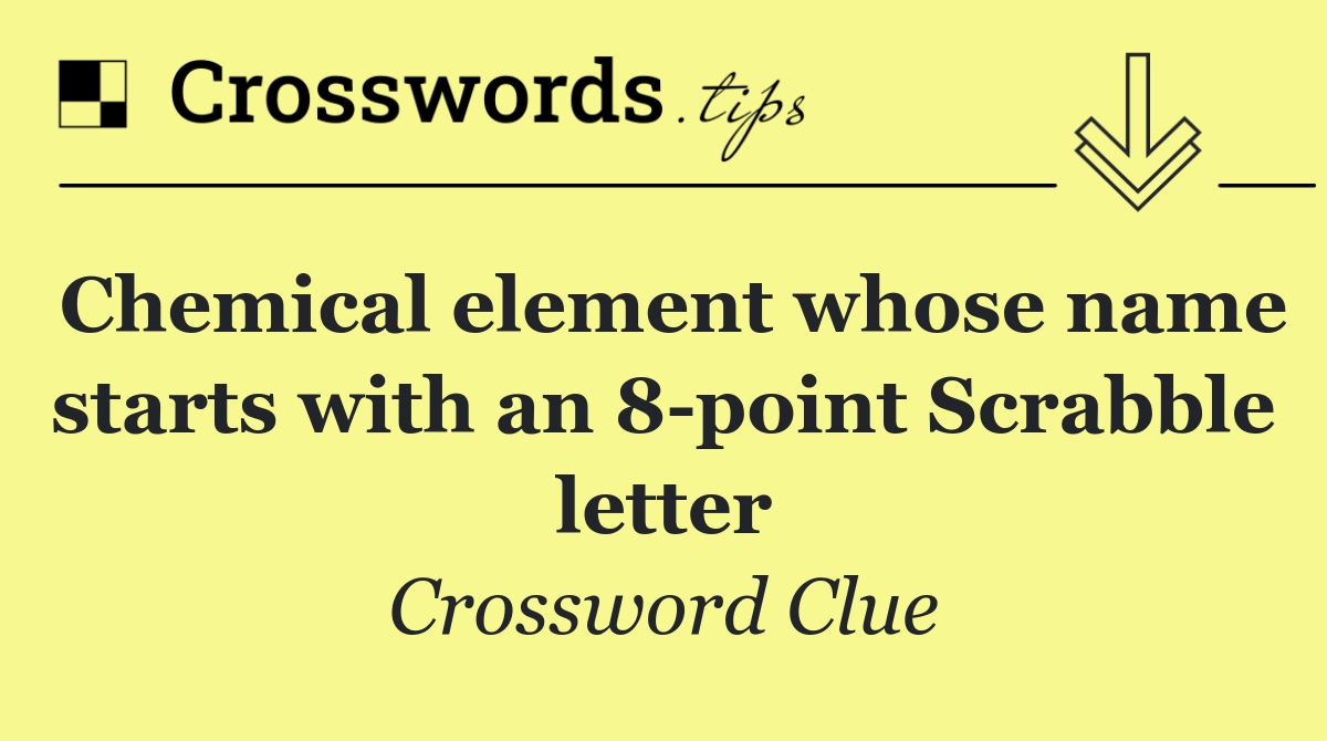 Chemical element whose name starts with an 8 point Scrabble letter