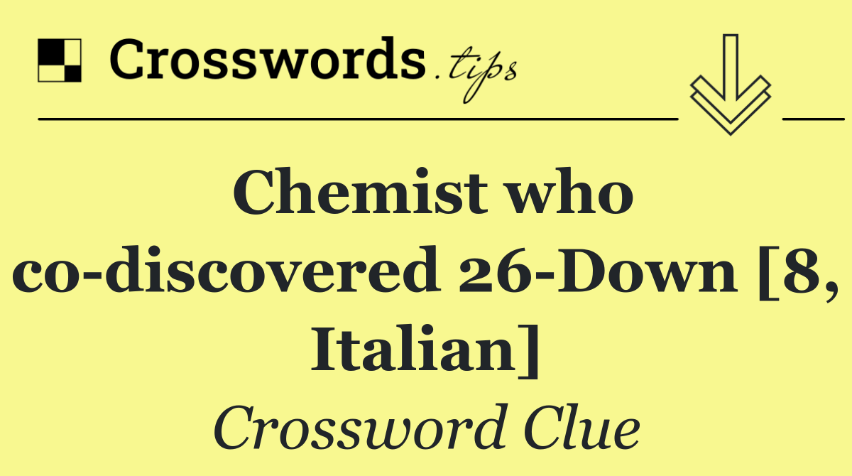 Chemist who co discovered 26 Down [8, Italian]