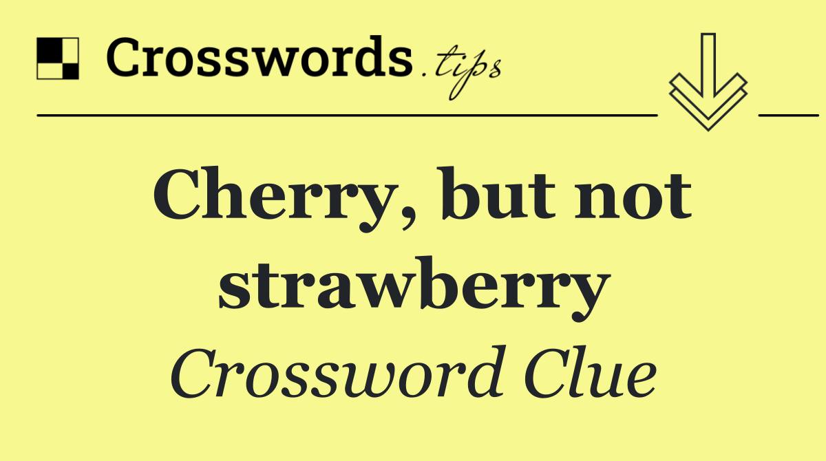 Cherry, but not strawberry