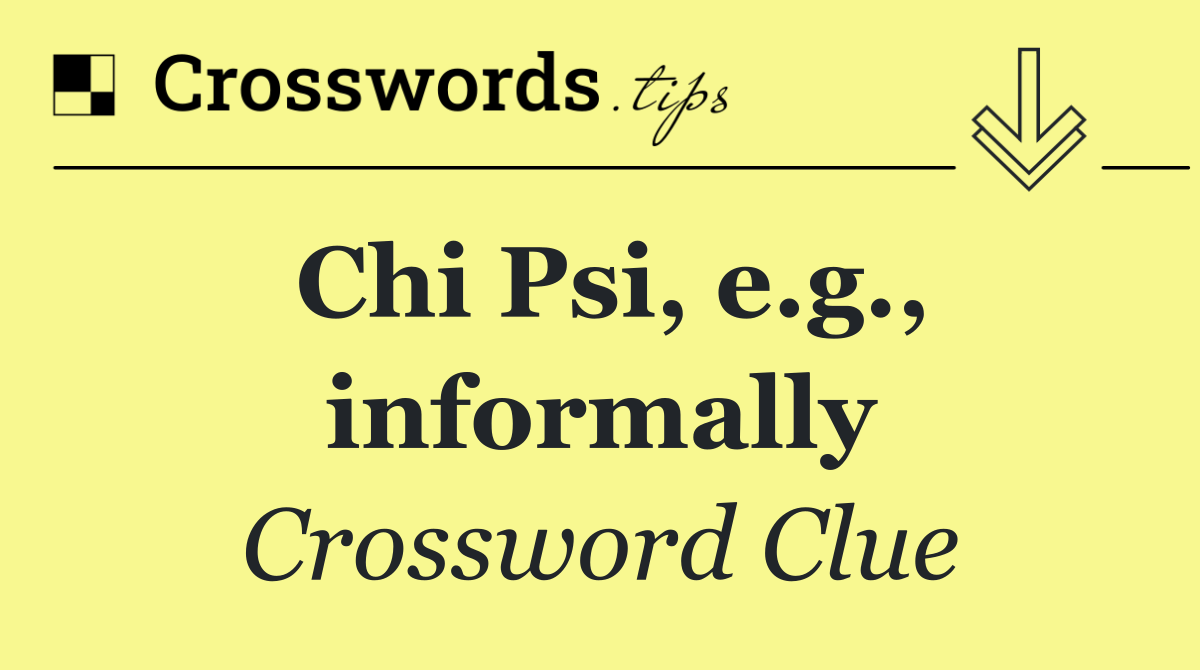 Chi Psi, e.g., informally