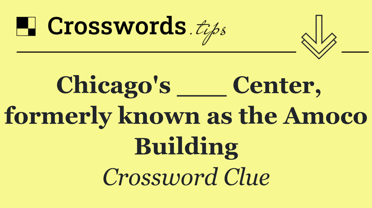 Chicago's ___ Center, formerly known as the Amoco Building