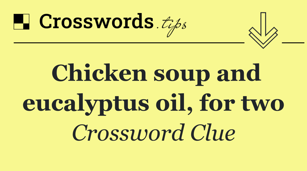 Chicken soup and eucalyptus oil, for two