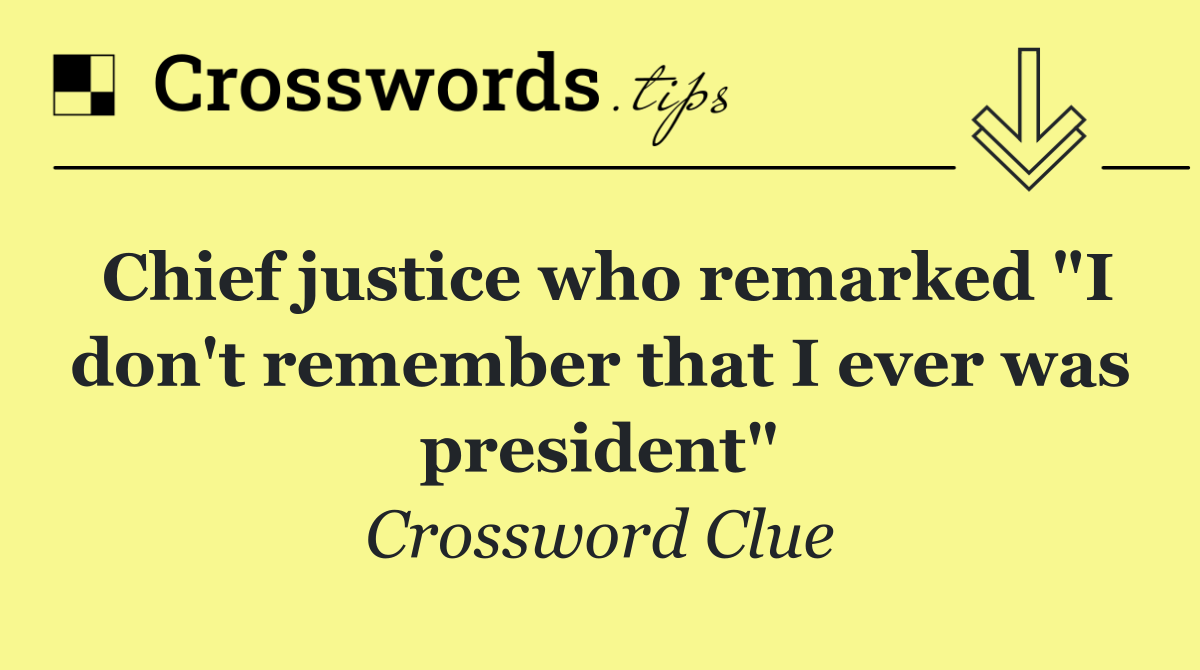 Chief justice who remarked "I don't remember that I ever was president"