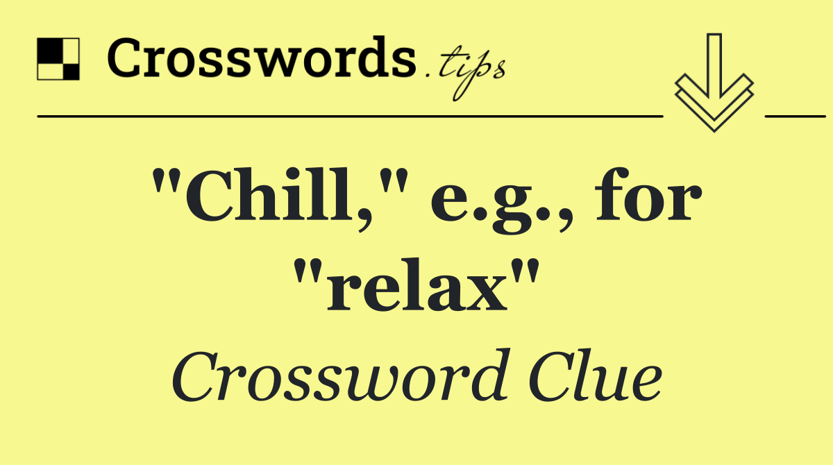 "Chill," e.g., for "relax"