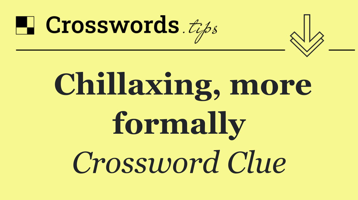 Chillaxing, more formally