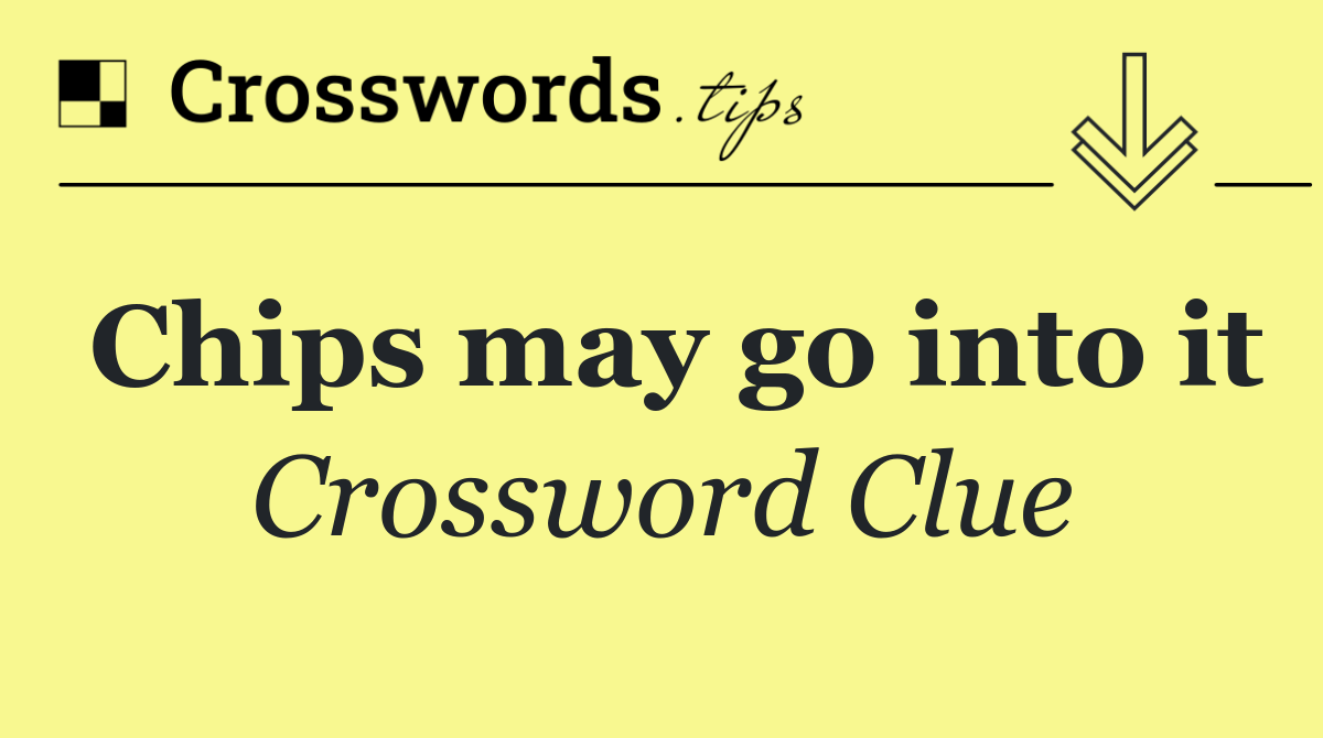 Chips may go into it