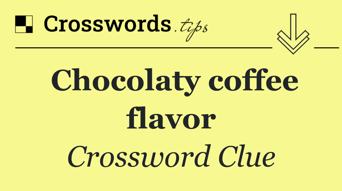 Chocolaty coffee flavor