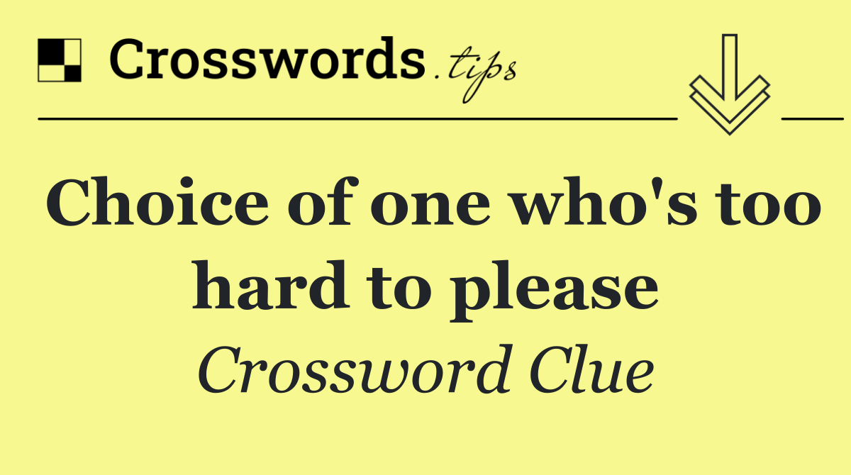 Choice of one who's too hard to please