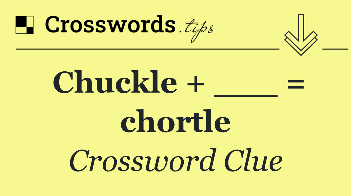 Chuckle + ___ = chortle