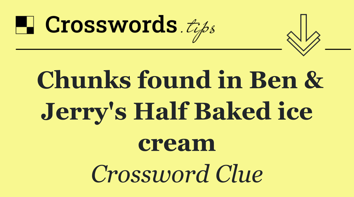 Chunks found in Ben & Jerry's Half Baked ice cream