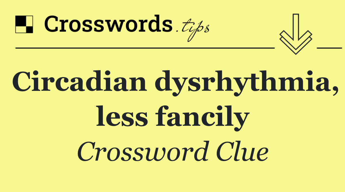 Circadian dysrhythmia, less fancily
