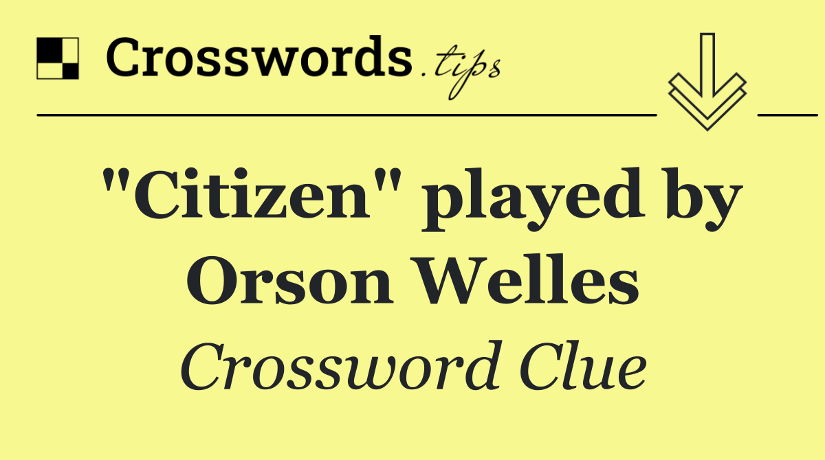 "Citizen" played by Orson Welles