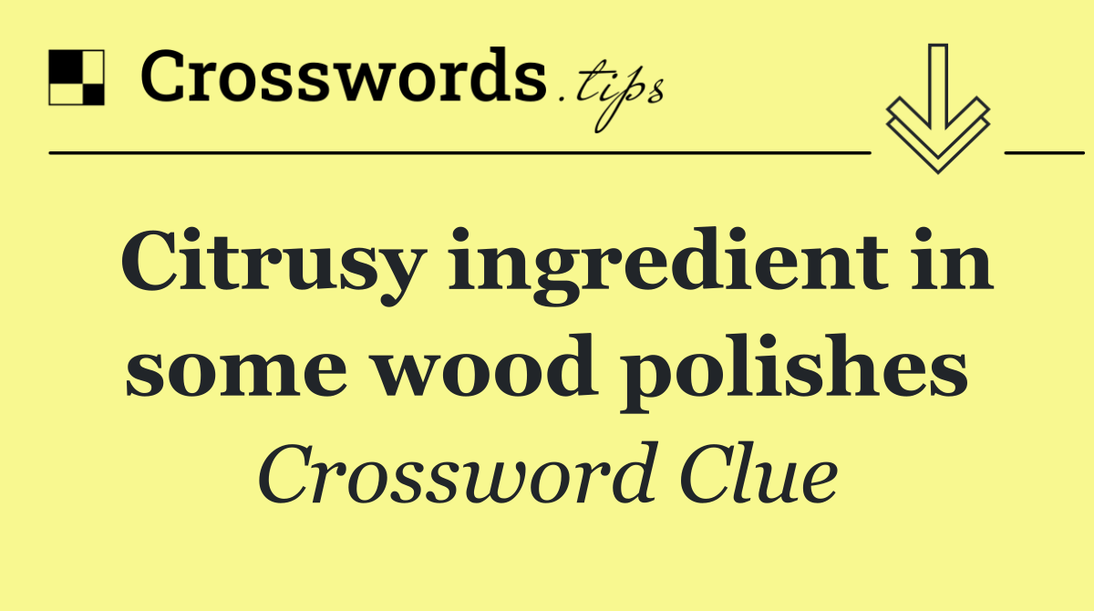 Citrusy ingredient in some wood polishes