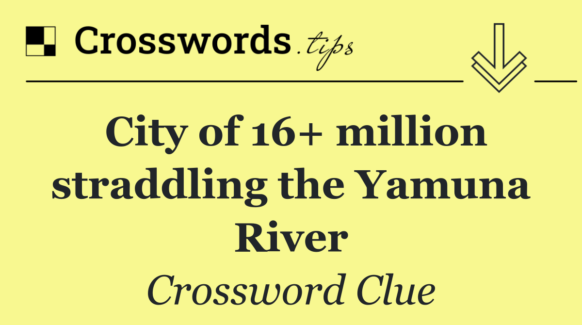 City of 16+ million straddling the Yamuna River