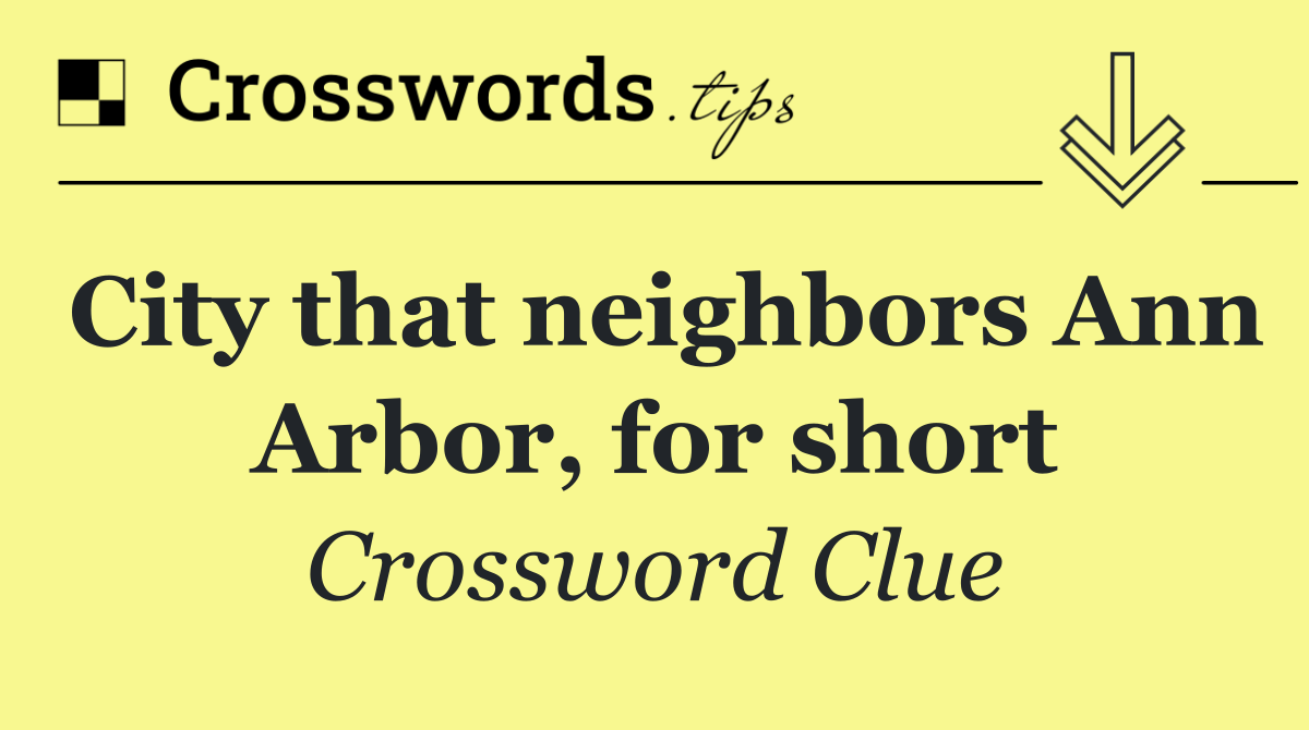 City that neighbors Ann Arbor, for short